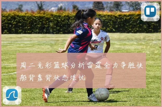周二竞彩篮球分析雷霆全力争胜快船背靠背状态堪忧