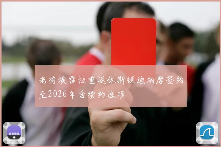 老将埃雷拉重返休斯顿迪纳摩签约至2026年含续约选项