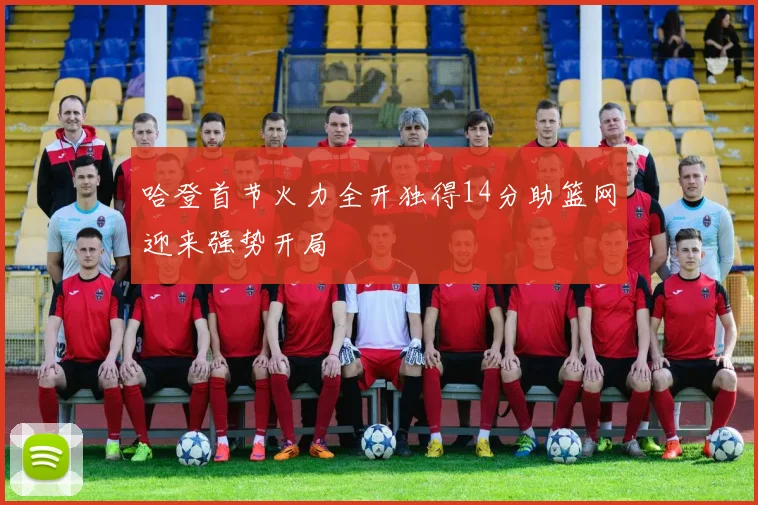 哈登首节火力全开独得14分助篮网迎来强势开局