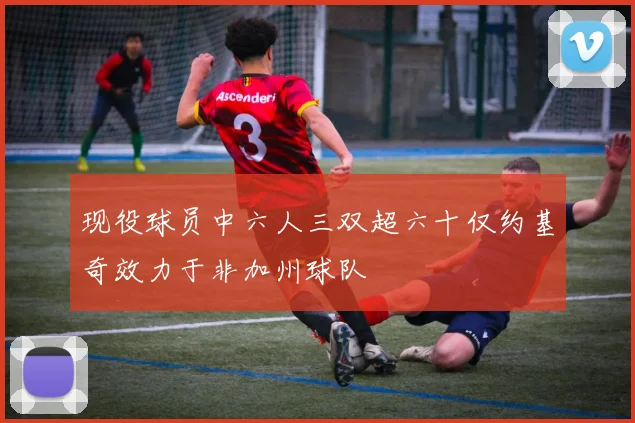 现役球员中六人三双超六十仅约基奇效力于非加州球队