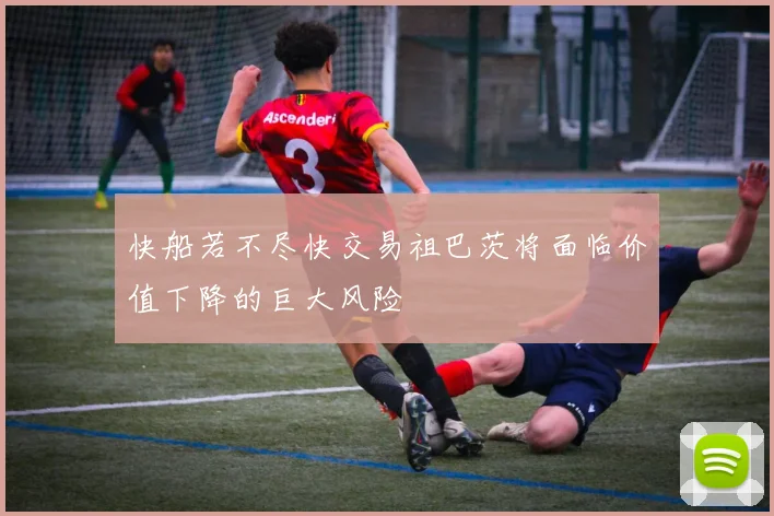 快船若不尽快交易祖巴茨将面临价值下降的巨大风险