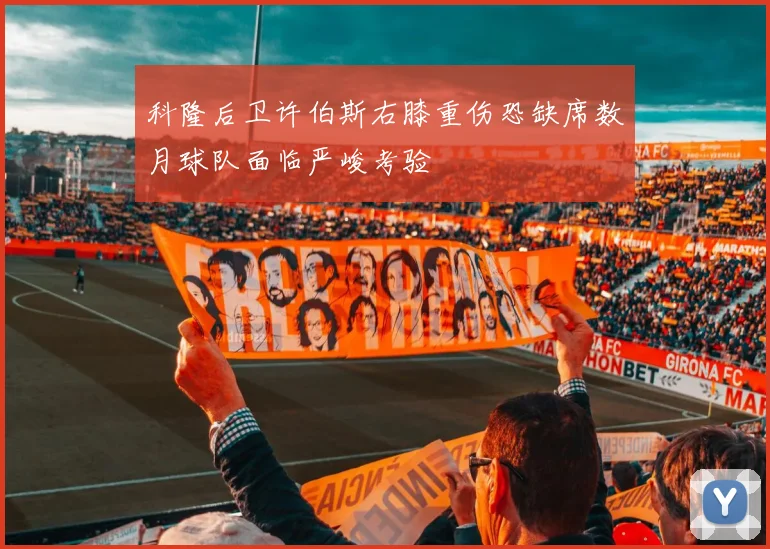 科隆后卫许伯斯右膝重伤恐缺席数月球队面临严峻考验