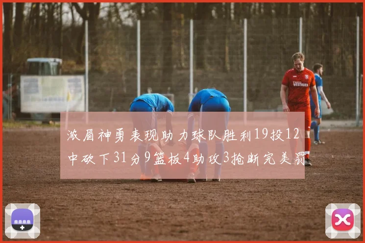 浓眉神勇表现助力球队胜利19投12中砍下31分9篮板4助攻3抢断完美罚球6中6