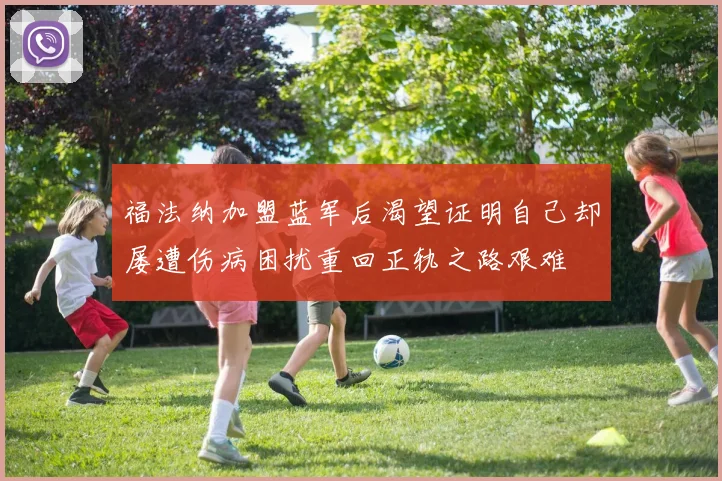 福法纳加盟蓝军后渴望证明自己却屡遭伤病困扰重回正轨之路艰难