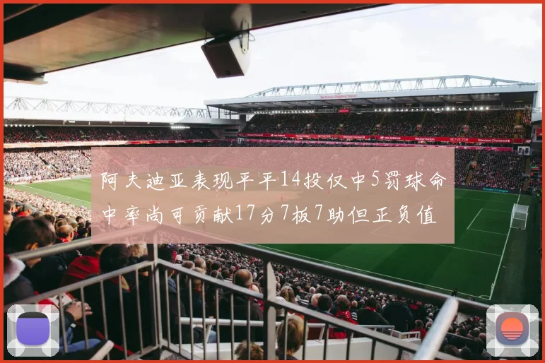 阿夫迪亚表现平平14投仅中5罚球命中率尚可贡献17分7板7助但正负值惨淡