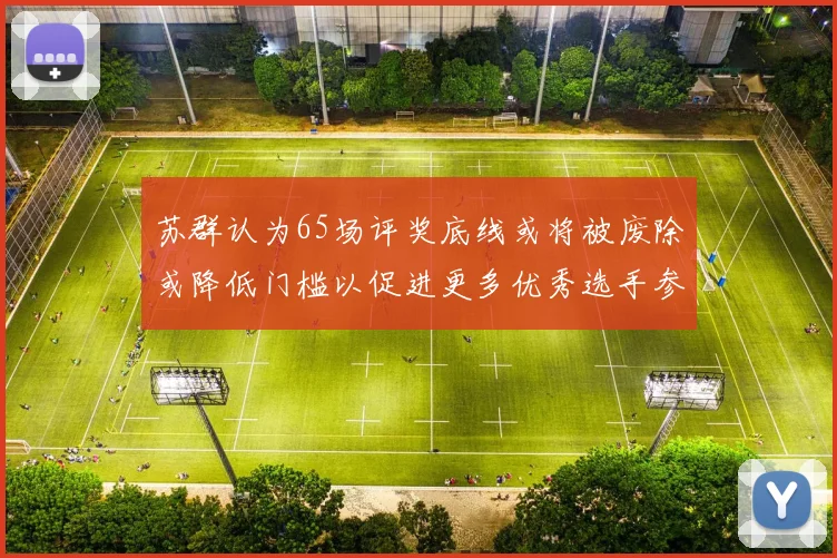 苏群认为65场评奖底线或将被废除或降低门槛以促进更多优秀选手参与