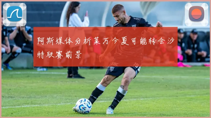阿斯媒体分析莱万今夏可能转会沙特联赛前景