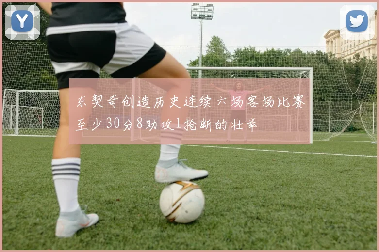 东契奇创造历史连续六场客场比赛至少30分8助攻1抢断的壮举