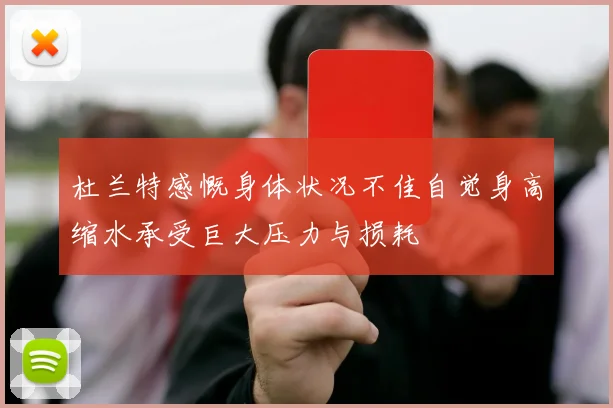 杜兰特感慨身体状况不佳自觉身高缩水承受巨大压力与损耗