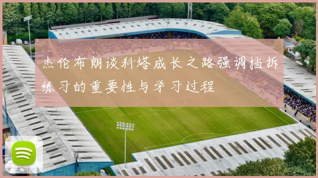 杰伦布朗谈科塔成长之路强调挡拆练习的重要性与学习过程