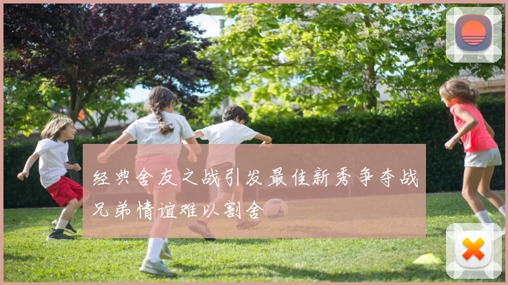 经典舍友之战引发最佳新秀争夺战兄弟情谊难以割舍