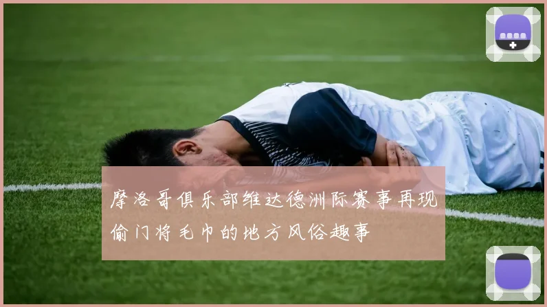 摩洛哥俱乐部维达德洲际赛事再现偷门将毛巾的地方风俗趣事