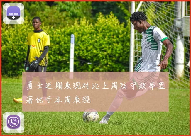 勇士近期表现对比上周防守效率显著优于本周表现