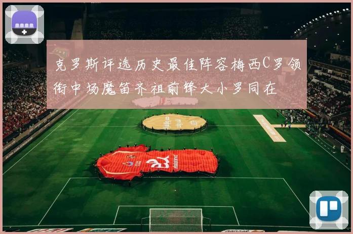 克罗斯评选历史最佳阵容梅西C罗领衔中场魔笛齐祖前锋大小罗同在