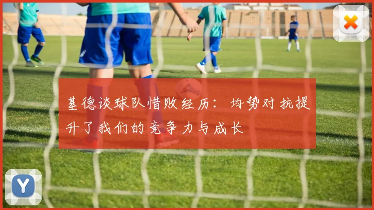 基德谈球队惜败经历：均势对抗提升了我们的竞争力与成长