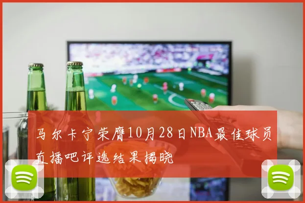 马尔卡宁荣膺10月28日NBA最佳球员直播吧评选结果揭晓