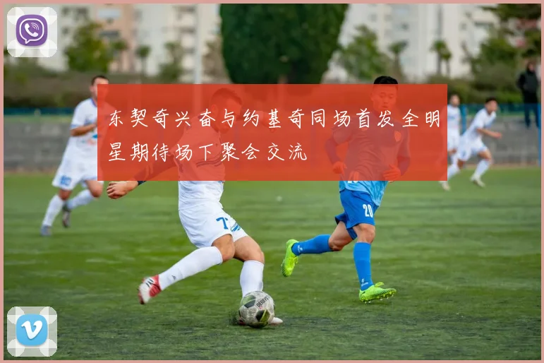 东契奇兴奋与约基奇同场首发全明星期待场下聚会交流
