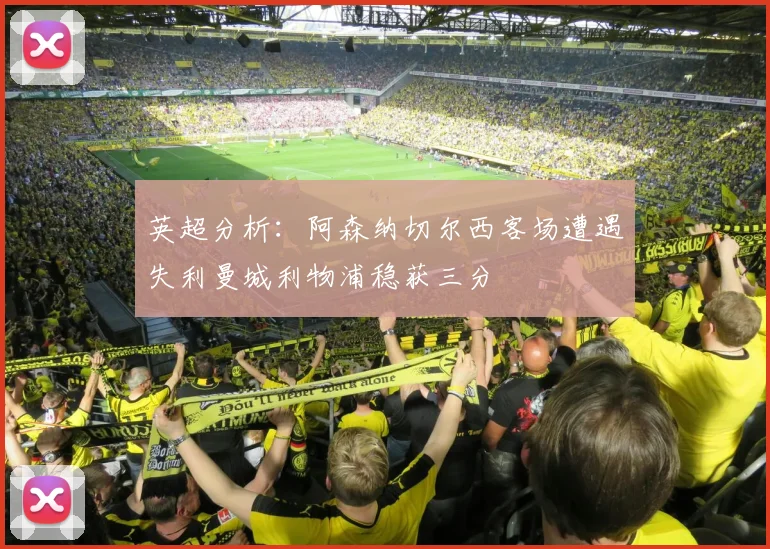 英超分析：阿森纳切尔西客场遭遇失利曼城利物浦稳获三分