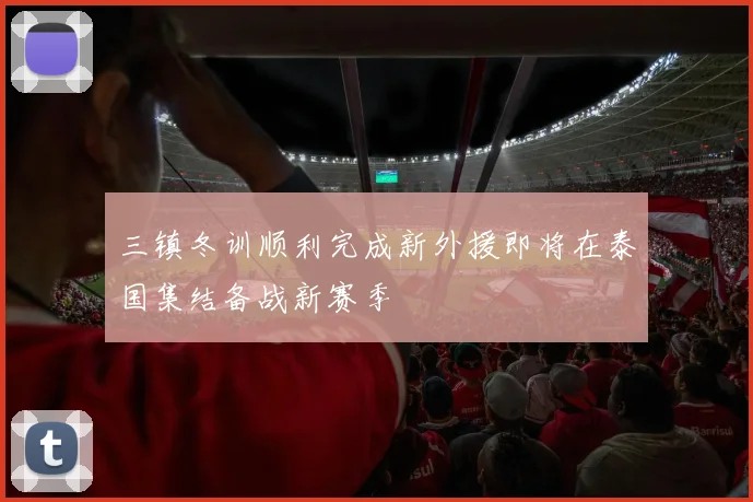 三镇冬训顺利完成新外援即将在泰国集结备战新赛季