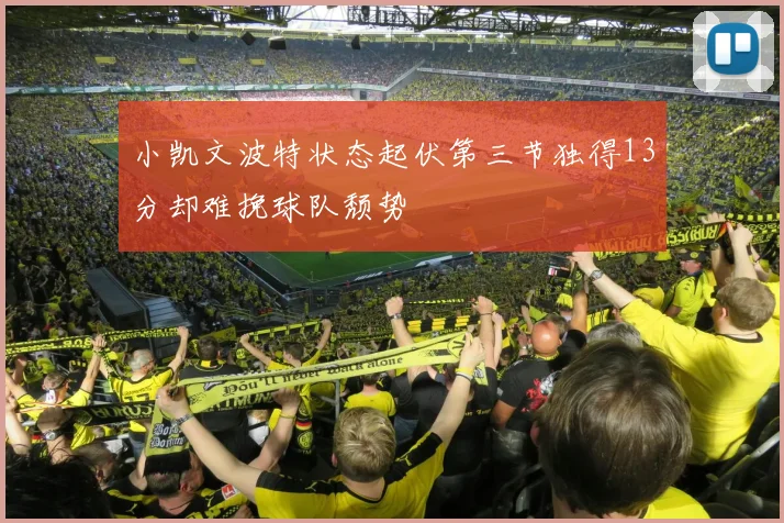 小凯文波特状态起伏第三节独得13分却难挽球队颓势