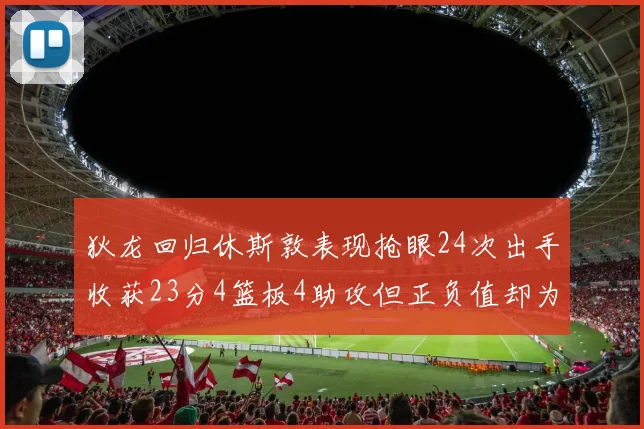 狄龙回归休斯敦表现抢眼24次出手收获23分4篮板4助攻但正负值却为负24